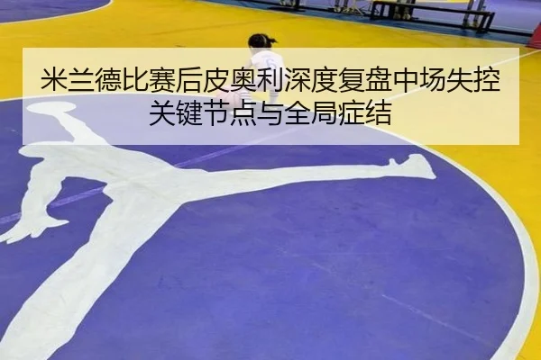 mi-lan-de-bi-sai-hou-pi-ao-li-shen-du-fu-pan-zhong-chang-shi-kong-guan-jian-jie-dian-yu-quan-ju-zheng-jie-3-202.jpg