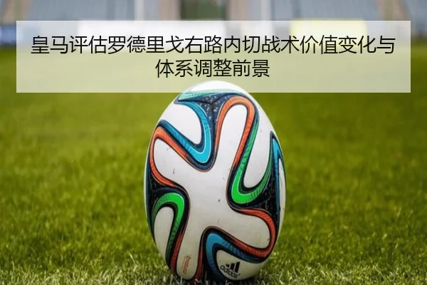 皇马评估罗德里戈右路内切战术价值变化与体系调整前景